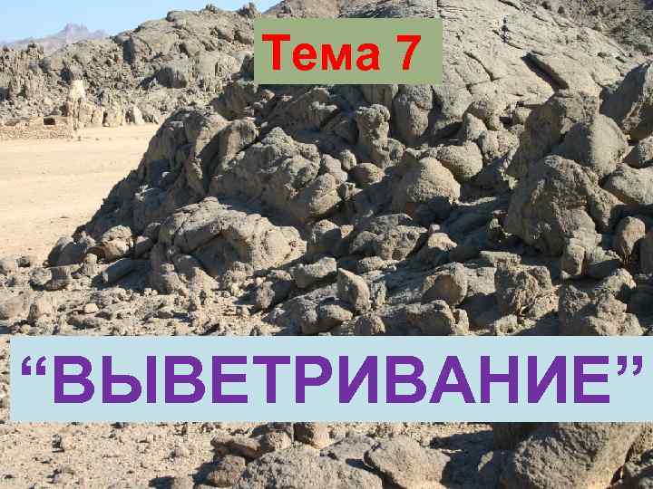  Тема 7 “ВЫВЕТРИВАНИЕ” 