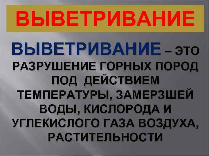 ВЫВЕТРИВАНИЕ – ЭТО РАЗРУШЕНИЕ ГОРНЫХ ПОРОД ПОД ДЕЙСТВИЕМ ТЕМПЕРАТУРЫ, ЗАМЕРЗШЕЙ ВОДЫ, КИСЛОРОДА И УГЛЕКИСЛОГО