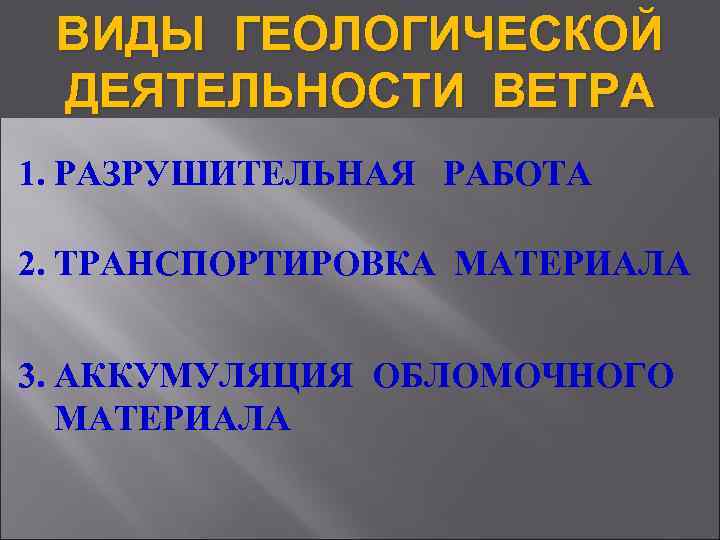  ВИДЫ ГЕОЛОГИЧЕСКОЙ ДЕЯТЕЛЬНОСТИ ВЕТРА 1. РАЗРУШИТЕЛЬНАЯ  РАБОТА 2. ТРАНСПОРТИРОВКА МАТЕРИАЛА  3.