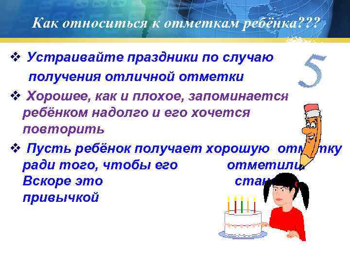  Как относиться к отметкам ребёнка? ? ? v Устраивайте праздники по случаю получения