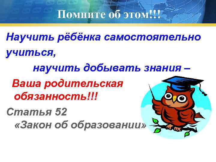  Помните об этом!!! Научить рёбёнка самостоятельно учиться, научить добывать знания – Ваша родительская