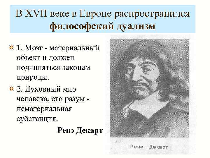 В XVII веке в Европе распространился  философский дуализм 1. Мозг - материальный объект