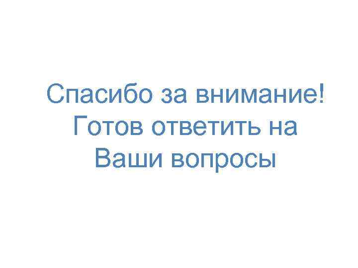 Спасибо за внимание! Готов ответить на Ваши вопросы 