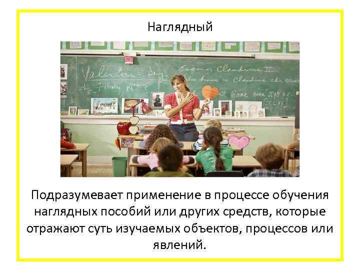  Наглядный Подразумевает применение в процессе обучения наглядных пособий или других средств, которые отражают