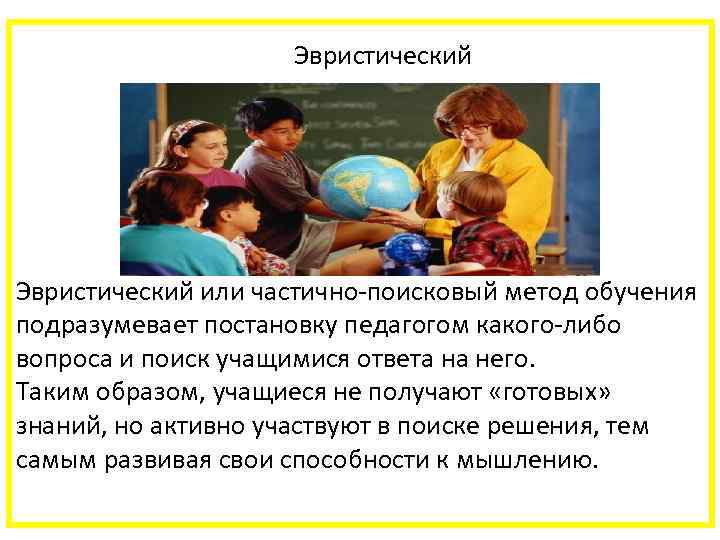  Эвристический или частично-поисковый метод обучения подразумевает постановку педагогом какого-либо вопроса и поиск учащимися