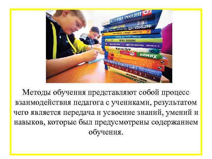  Методы обучения представляют собой процесс взаимодействия педагога с учениками, результатом чего является передача