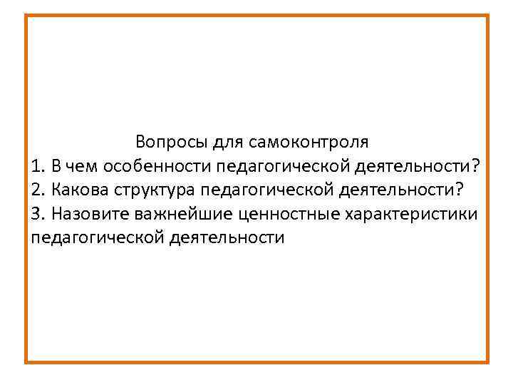  Вопросы для самоконтроля 1. В чем особенности педагогической деятельности? 2. Какова структура педагогической