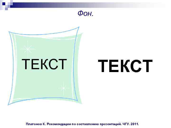  Фон. ТЕКСТ ТЕКСТ Платонов К. Рекомендации по составлению презентаций. ЧГУ. 2011. 