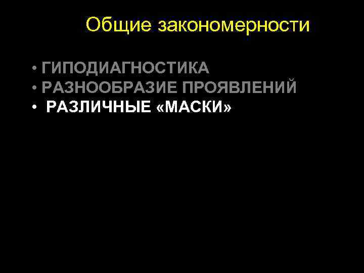  Общие закономерности • ГИПОДИАГНОСТИКА • РАЗНООБРАЗИЕ ПРОЯВЛЕНИЙ • РАЗЛИЧНЫЕ «МАСКИ» 