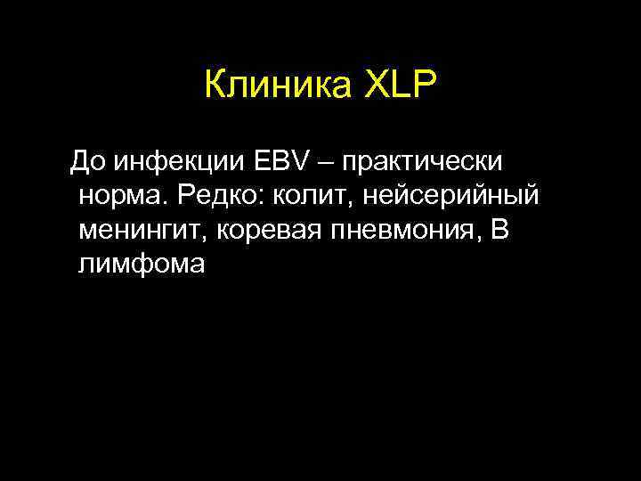  Клиника XLP До инфекции EBV – практически норма. Редко: колит, нейсерийный менингит, коревая