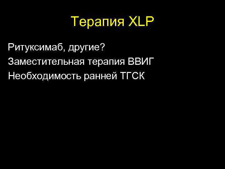  Терапия XLP Ритукcимаб, другие? Заместительная терапия ВВИГ Необходимость ранней ТГСК 