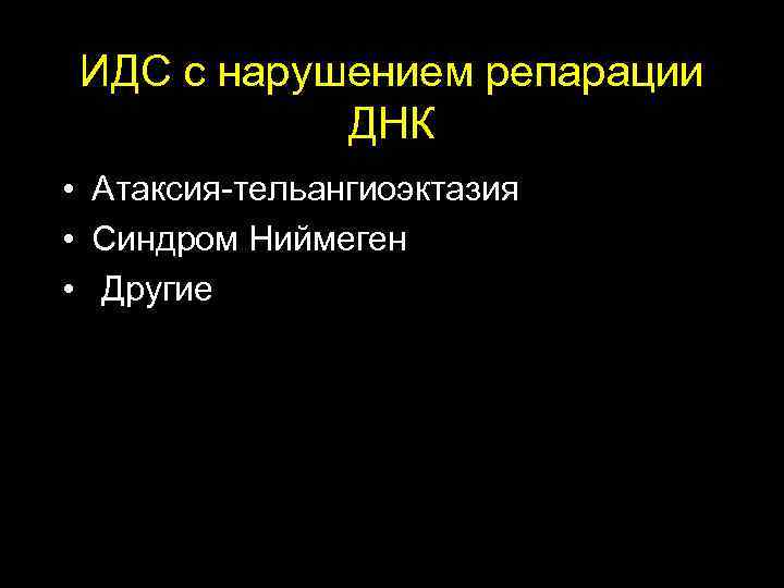 ИДС с нарушением репарации ДНК • Атаксия-тельангиоэктазия • Синдром Ниймеген • Другие 