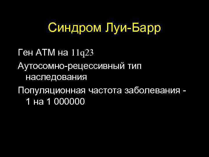  Синдром Луи-Барр Ген ATM на 11 q 23 Аутосомно-рецессивный тип наследования Популяционная частота