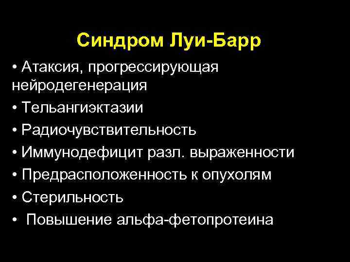  Синдром Луи-Барр • Атаксия, прогрессирующая нейродегенерация • Тельангиэктазии • Радиочувствительность • Иммунодефицит разл.