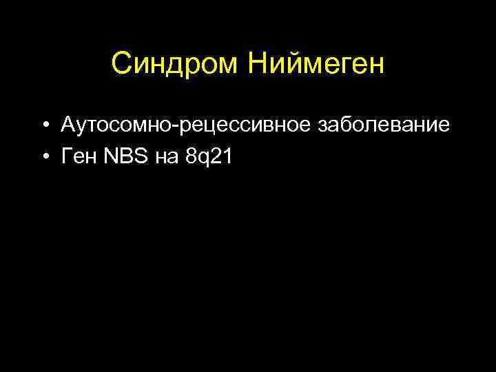  Синдром Ниймеген • Аутосомно-рецессивное заболевание • Ген NBS на 8 q 21 