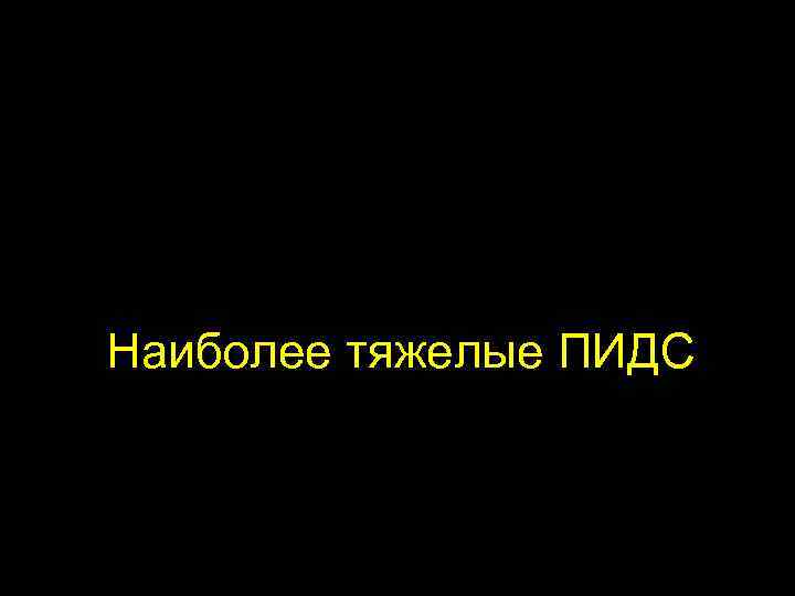 Наиболее тяжелые ПИДС 