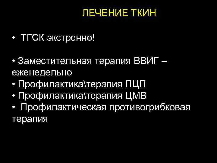  ЛЕЧЕНИЕ ТКИН • ТГСК экстренно! • Заместительная терапия ВВИГ – еженедельно • Профилактикатерапия