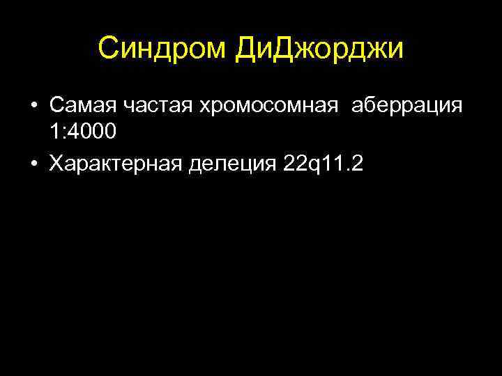  Синдром Ди. Джорджи • Самая частая хромосомная аберрация 1: 4000 • Характерная делеция