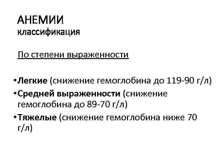 АНЕМИИ классификация По степени выраженности • Легкие (снижение гемоглобина до 119 -90 г/л) •