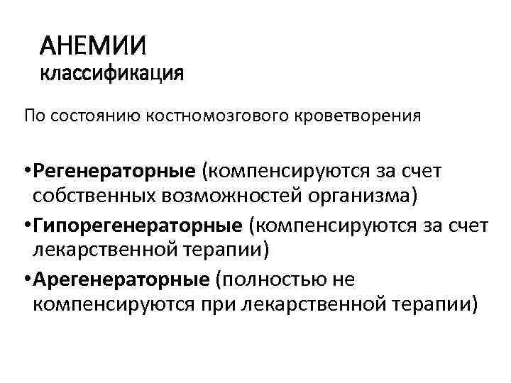  АНЕМИИ классификация По состоянию костномозгового кроветворения • Регенераторные (компенсируются за счет собственных возможностей