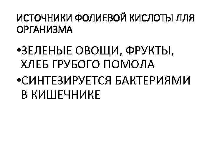 ИСТОЧНИКИ ФОЛИЕВОЙ КИСЛОТЫ ДЛЯ ОРГАНИЗМА • ЗЕЛЕНЫЕ ОВОЩИ, ФРУКТЫ, ХЛЕБ ГРУБОГО ПОМОЛА • СИНТЕЗИРУЕТСЯ