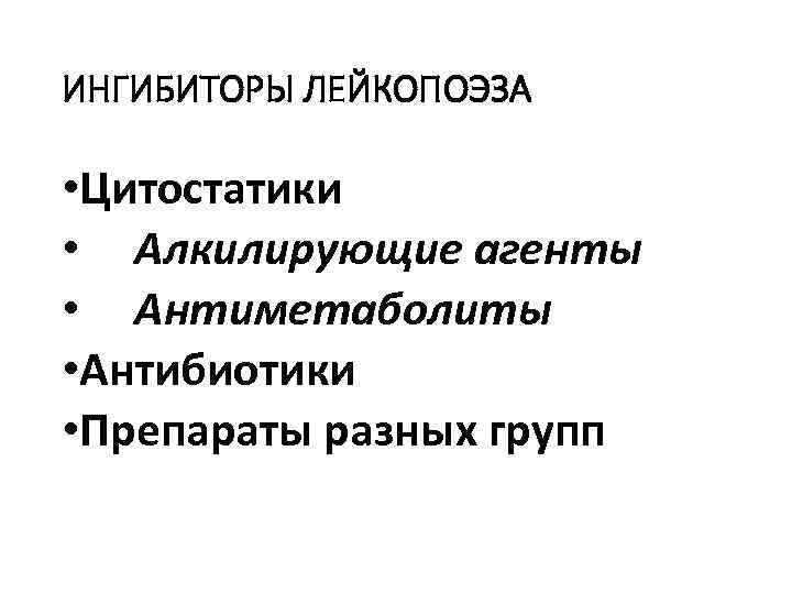 ИНГИБИТОРЫ ЛЕЙКОПОЭЗА • Цитостатики • Алкилирующие агенты • Антиметаболиты • Антибиотики • Препараты разных