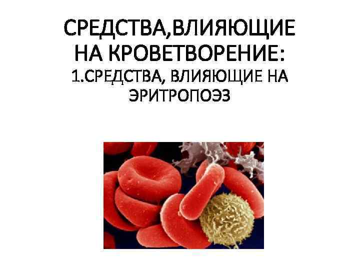 СРЕДСТВА, ВЛИЯЮЩИЕ НА КРОВЕТВОРЕНИЕ: 1. СРЕДСТВА, ВЛИЯЮЩИЕ НА ЭРИТРОПОЭЗ 