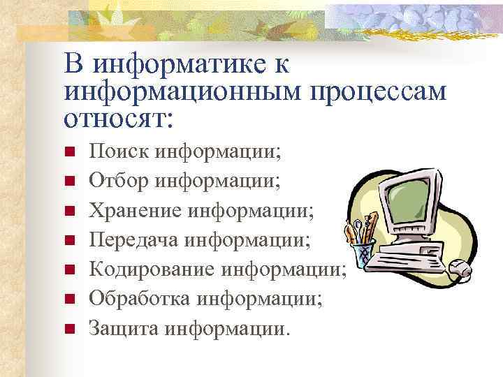 В информатике к информационным процессам относят: n  Поиск информации; n  Отбор информации;