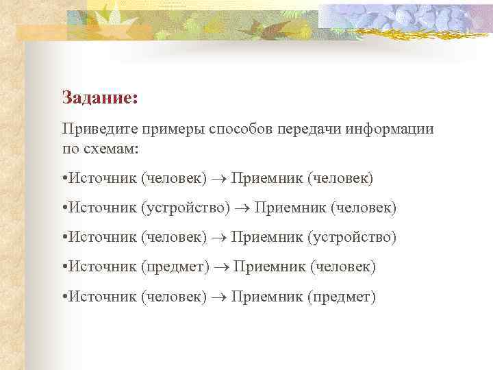 Задание: Приведите примеры способов передачи информации по схемам:  • Источник (человек)  Приемник