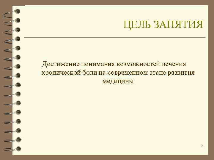     ЦЕЛЬ ЗАНЯТИЯ  Достижение понимания возможностей лечения хронической боли на