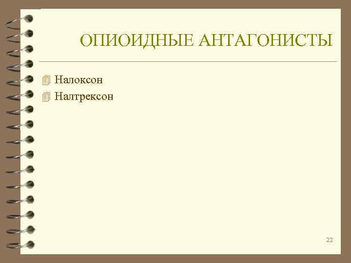  ОПИОИДНЫЕ АНТАГОНИСТЫ 4 Налоксон 4 Налтрексон      22 