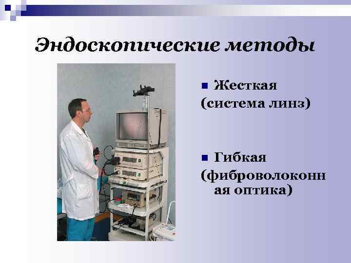 Эндоскопические методы n Жесткая (система линз) n Гибкая (фиброволоконн ая оптика) 
