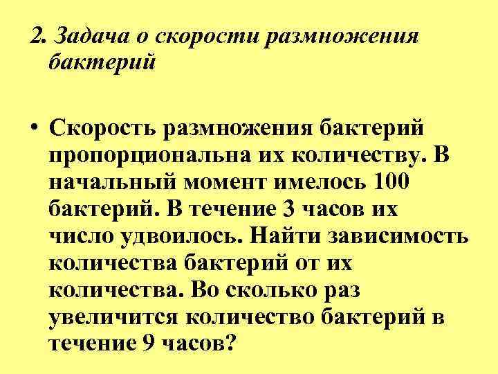 2. Задача о скорости размножения бактерий • Скорость размножения бактерий пропорциональна их количеству. В