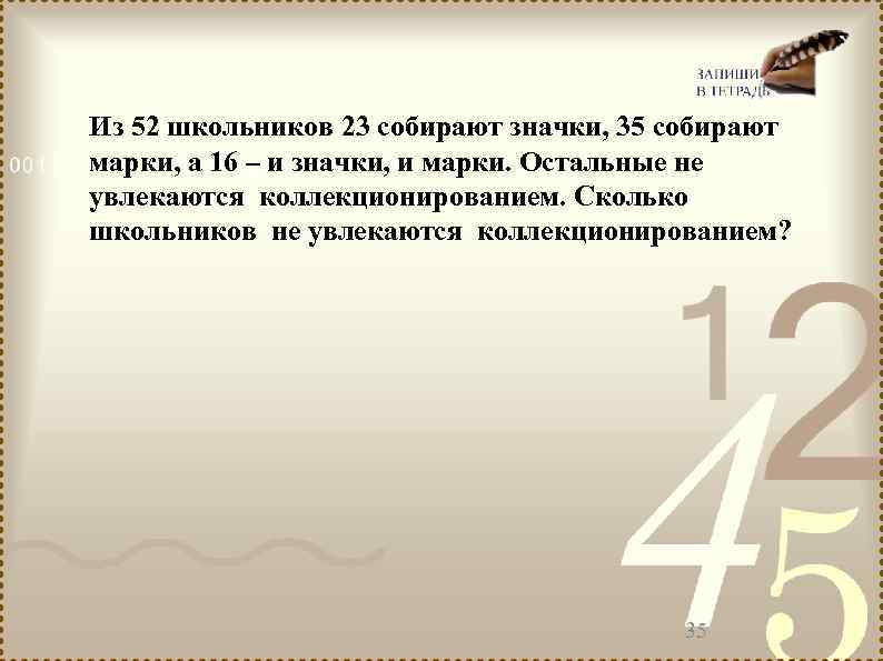 Из 52 школьников 23 собирают значки, 35 собирают марки, а 16 – и значки,