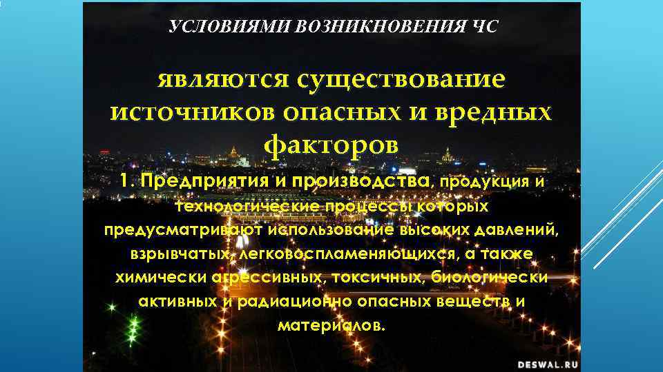 УСЛОВИЯМИ ВОЗНИКНОВЕНИЯ ЧС являются существование источников опасных и вредных   факторов 1.