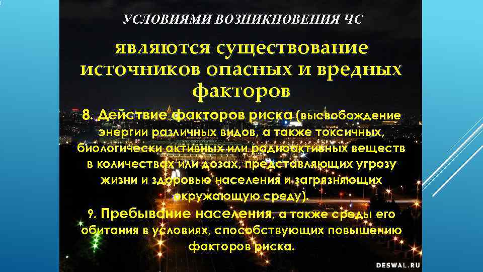  УСЛОВИЯМИ ВОЗНИКНОВЕНИЯ ЧС являются существование источников опасных и вредных   факторов 8.