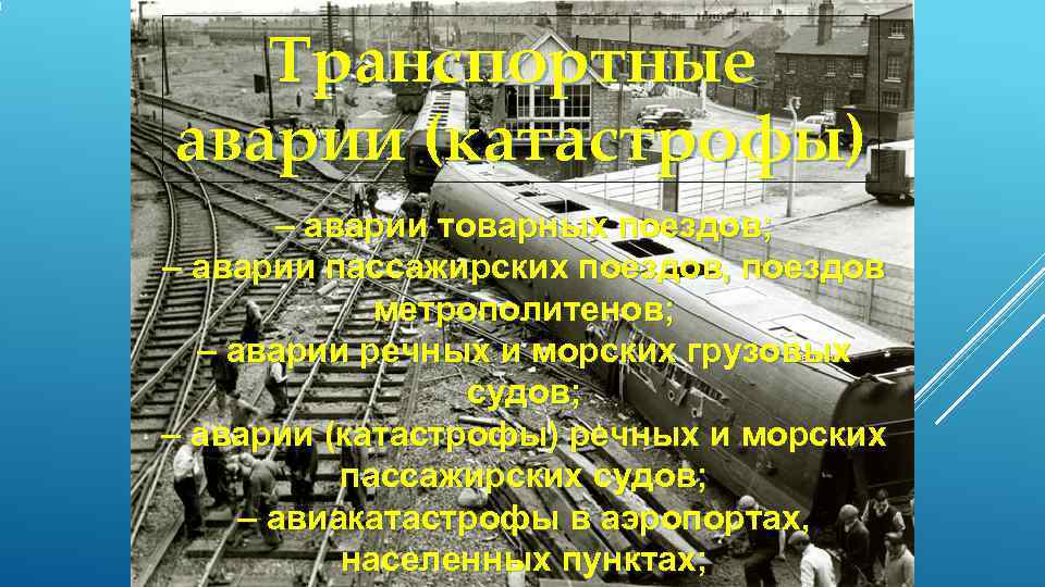   Транспортные аварии (катастрофы)  – аварии товарных поездов; – аварии пассажирских поездов,