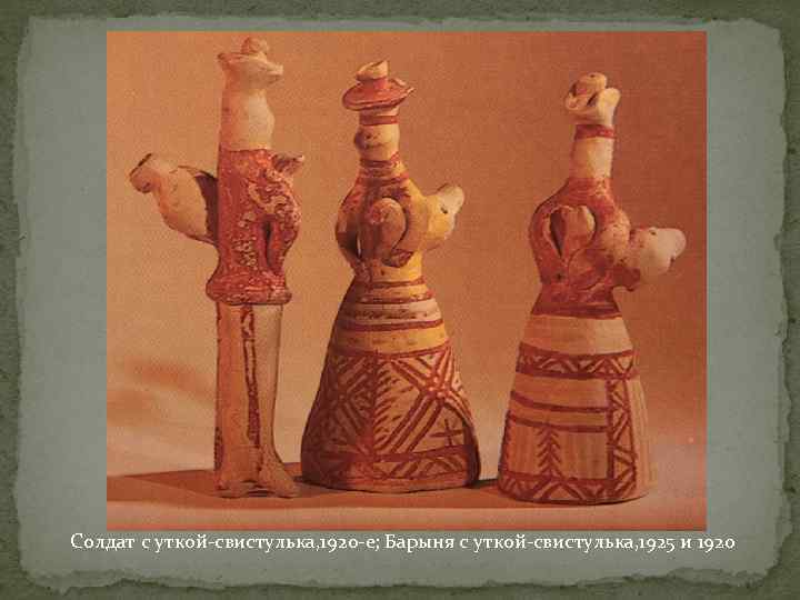 Солдат с уткой-свистулька, 1920 -е; Барыня с уткой-свистулька, 1925 и 1920 