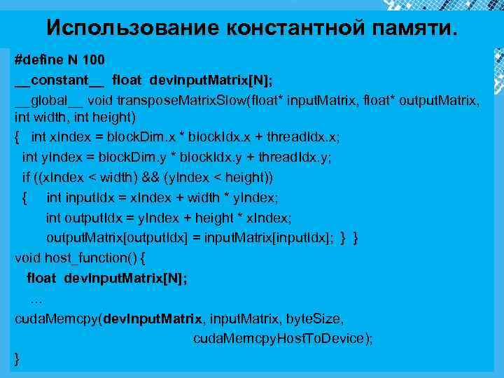  Использование константной памяти. #define N 100 __constant__ float dev. Input. Matrix[N]; __global__ void