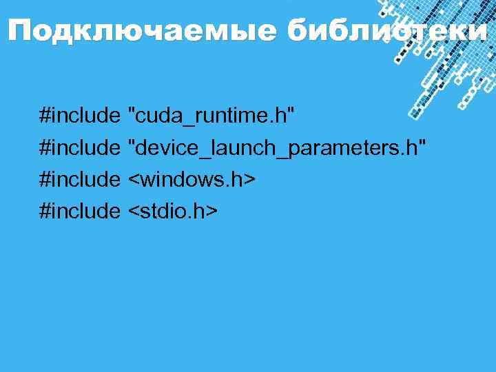 Подключаемые библиотеки #include "cuda_runtime. h" #include "device_launch_parameters. h" #include <windows. h> #include <stdio. h>