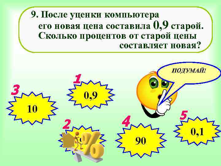 9. После уценки компьютера его новая цена составила 0, 9 старой. Сколько процентов от