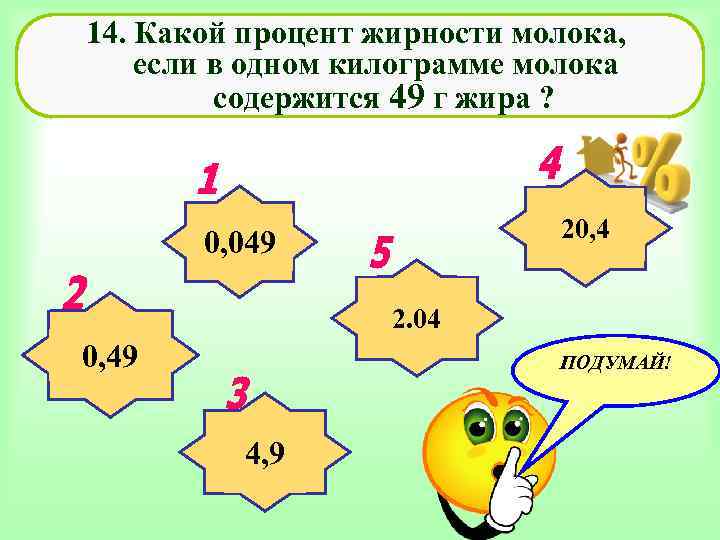 14. Какой процент жирности молока, если в одном килограмме молока содержится 49 г жира