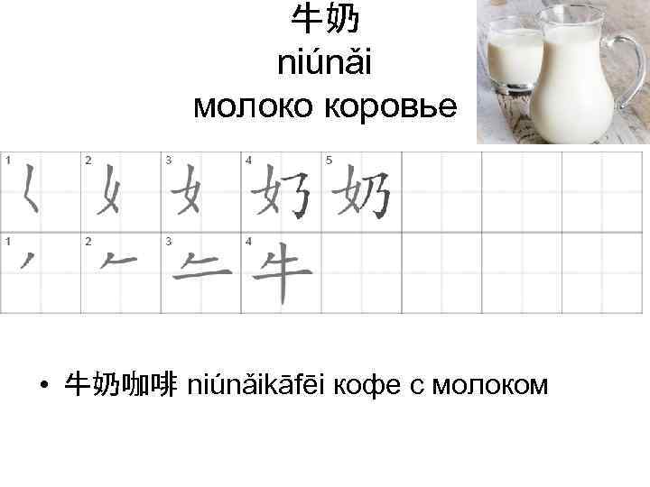  牛奶 niúnǎi молоко коровье • 牛奶咖啡 niúnǎikāfēi кофе с молоком 