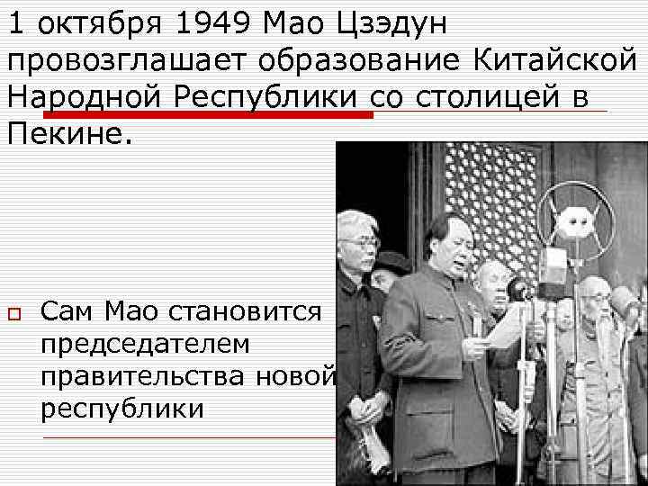 1 октября 1949 Мао Цзэдун провозглашает образование Китайской Народной Республики со столицей в Пекине.