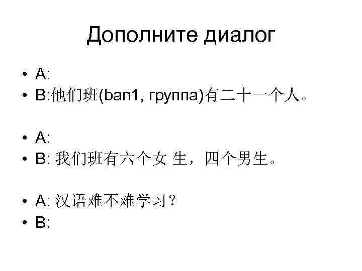  Дополните диалог • A:  • B: 他们班(ban 1, группа)有二十一个人。  • A: