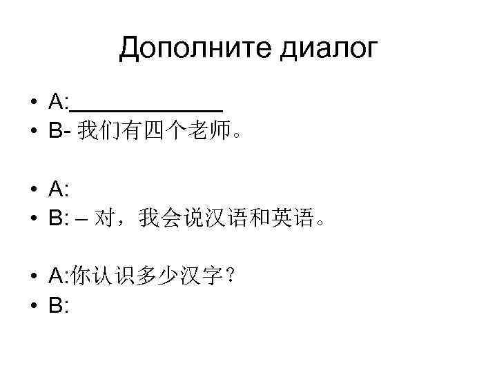  Дополните диалог • A:  • B- 我们有四个老师。  • A:  •