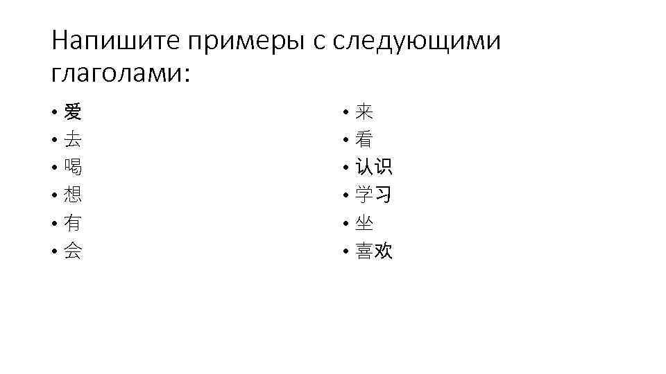 Напишите примеры с следующими глаголами: • 爱 • 来 • 去 • 看 •