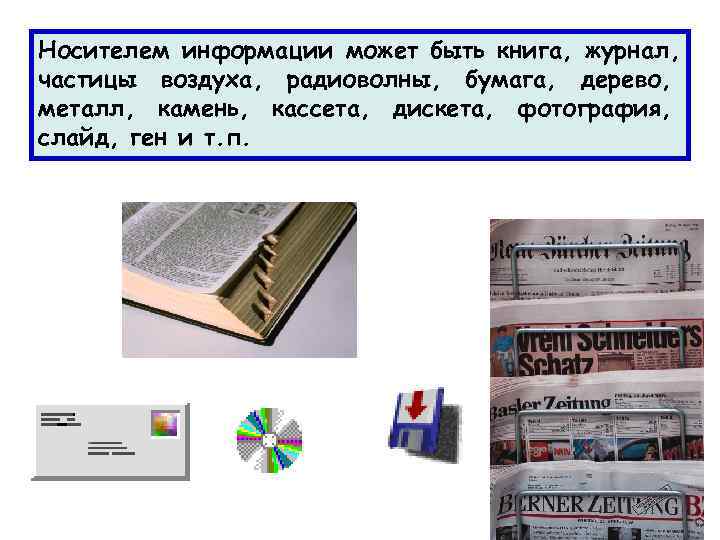 Носителем информации может быть книга, журнал, частицы воздуха, радиоволны, бумага, дерево, металл, камень, кассета,