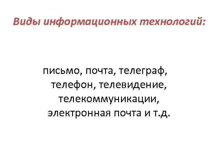 Виды информационных технологий: письмо, почта, телеграф, телефон, телевидение, телекоммуникации, электронная почта и т. д.