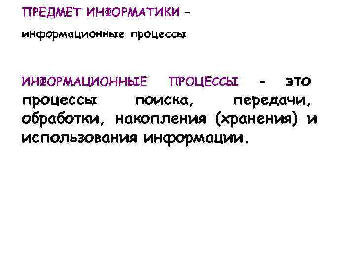 ПРЕДМЕТ ИНФОРМАТИКИ – информационные процессы ИНФОРМАЦИОННЫЕ ПРОЦЕССЫ это – процессы поиска, передачи, обработки, накопления